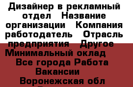Дизайнер в рекламный отдел › Название организации ­ Компания-работодатель › Отрасль предприятия ­ Другое › Минимальный оклад ­ 1 - Все города Работа » Вакансии   . Воронежская обл.,Воронеж г.